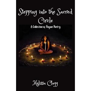 Clagg, Melissa Stepping into the Sacred Circle: A Collection of Pagan Poetry Clagg, Melissa Stepping into the Sacred Circle: A Collection of Pagan Poetry