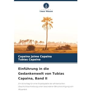 Jaime Capaina, Capaina Einführung in die Gedankenwelt von Tubias Capaina, Band II: Ein Vorschlag für eine Enzyklopädie der afrikanischen Geschichtsschreibung unter besonderer Berücksichtigung von Mosambik Jaime Capaina, Capaina Einführung in die Gedankenwelt von Tubias Capaina, Band II: Ein Vorschlag für eine Enzyklopädie der afrikanischen Geschichtsschreibung unter besonderer Berücksichtigung von Mosambik