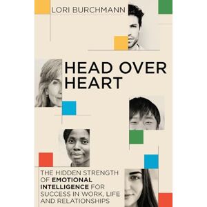 Burchmann, Mrs Lori Head Over Heart: The Hidden Strength of Emotional Intelligence for Success in Work, Life and Relationships Burchmann, Mrs Lori Head Over Heart: The Hidden Strength of Emotional Intelligence for Success in Work, Life and Relationships