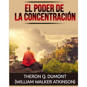Walker Atkinson, William El Poder de la Concentración (Traducido) Walker Atkinson, William El Poder de la Concentración (Traducido)