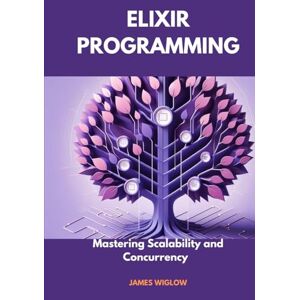 Wiglow, James Elixir Programming: Mastering Scalability and Concurrency Wiglow, James Elixir Programming: Mastering Scalability and Concurrency