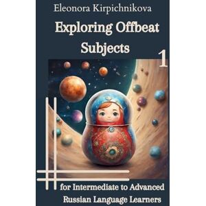 Kirpichnikova, Eleonora Exploring Offbeat Subjects for Intermediate to Advanced Russian Language Learners -1 Kirpichnikova, Eleonora Exploring Offbeat Subjects for Intermediate to Advanced Russian Language Learners -1