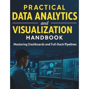 Lloyd, Tristan N. Practical Data Analytics and Visualization Handbook: Mastering Dashboards and Full-Stack Pipelines (The Ultimate Tech Mastery: Your Complete Guide to ... Software Development for Beginners and Pro) Lloyd, Tristan N. Practical Data Analytics and Visualization Handbook: Mastering Dashboards and Full-Stack Pipelines (The Ultimate Tech Mastery: Your Complete Guide to ... Software Development for Beginners and Pro)