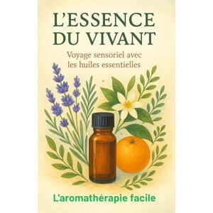 Mascarin, P L'ESSENCE DU VIVANT: Voyage sensoriel avec les huiles essentielles L'aromathérapie facile Guérir, ressentir, créer , une exploration naturelle pour le corps, le cœur et l’âme Mascarin, P L'ESSENCE DU VIVANT: Voyage sensoriel avec les huiles essentielles L'aromathérapie facile Guérir, ressentir, créer , une exploration naturelle pour le corps, le cœur et l’âme