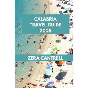 CANTRELL, ZERA CALABRIA TRAVEL GUIDE 2025: Explore Calabria: Navigate the Best Attractions, Food, and Adventures. (ZERA CANTRELL TRAVEL GUIDES BOOK SERIES) CANTRELL, ZERA CALABRIA TRAVEL GUIDE 2025: Explore Calabria: Navigate the Best Attractions, Food, and Adventures. (ZERA CANTRELL TRAVEL GUIDES BOOK SERIES)
