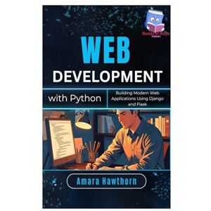 HAWTHORN, AMARA Web Development with Python: Building Modern Web Applications Using Django and Flask HAWTHORN, AMARA Web Development with Python: Building Modern Web Applications Using Django and Flask