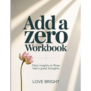 Bright, Love Add a Zero Workbook: Clear insights on Rose Han's great thoughts Bright, Love Add a Zero Workbook: Clear insights on Rose Han's great thoughts