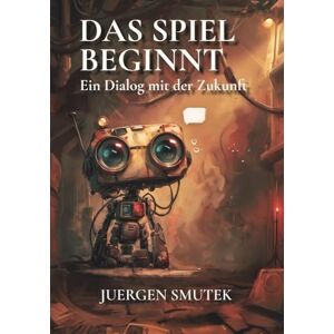 Smutek, Juergen Das Spiel beginnt: Ein Dialog mit der Zukunft Smutek, Juergen Das Spiel beginnt: Ein Dialog mit der Zukunft