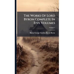 The Works Of Lord Byron Complete In Five Volumes The Works Of Lord Byron Complete In Five Volumes