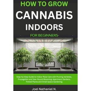 Nathaniel N., Joel How to Grow Cannabis Indoors for Beginners: Beginner's step-by-step Guide to Growing and Cultivating marijuana with budget room setup: Plant Weed, safe harvesting, drying, curing, personal use tips. Nathaniel N., Joel How to Grow Cannabis Indoors for Beginners: Beginner's step-by-step Guide to Growing and Cultivating marijuana with budget room setup: Plant Weed, safe harvesting, drying, curing, personal use tips.