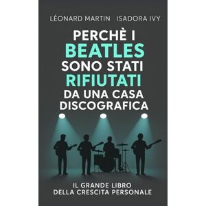 ivy, isadora Perché i Beatles sono stati rifiutati da una casa discografica: Il grande libro dello sviluppo personale ivy, isadora Perché i Beatles sono stati rifiutati da una casa discografica: Il grande libro dello sviluppo personale