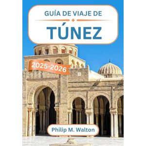 M. Walton, Philip Guía de viaje de Túnez 2025-2026: Explorando fortalezas del desierto, medinas costeras y maravillas eternas del norte de África M. Walton, Philip Guía de viaje de Túnez 2025-2026: Explorando fortalezas del desierto, medinas costeras y maravillas eternas del norte de África