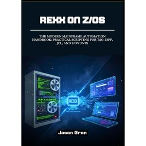 Gran, Jason Rexx on z/OS: The Modern Mainframe Automation Handbook: Practical Scripting for TSO, ISPF, JCL, and z/OS UNIX Gran, Jason Rexx on z/OS: The Modern Mainframe Automation Handbook: Practical Scripting for TSO, ISPF, JCL, and z/OS UNIX