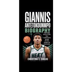 C. CHILDS, CHRISTINA GIANNIS ANTETOKOUNMPO BIOGRAPHY: From Athens Streets to NBA Heat A global journey through adversity, triumph, and cultural pride C. CHILDS, CHRISTINA GIANNIS ANTETOKOUNMPO BIOGRAPHY: From Athens Streets to NBA Heat A global journey through adversity, triumph, and cultural pride