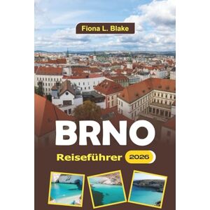 Blake, Fiona L. Brno Reiseführer 2026: Erkundung des Kulturerbes, der Kunst, der Festivals, der historischen Stätten und der kulinarischen Köstlichkeiten in der mährischen Hauptstadt Blake, Fiona L. Brno Reiseführer 2026: Erkundung des Kulturerbes, der Kunst, der Festivals, der historischen Stätten und der kulinarischen Köstlichkeiten in der mährischen Hauptstadt