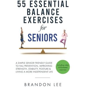 Lee 55 Essential Balance Exercises For Seniors: A Simple Senior-Friendly Guide To Fall Prevention, Improving Strength, Stability, Posture & Living A More Independent Life. Video & Illustration Included Lee 55 Essential Balance Exercises For Seniors: A Simple Senior-Friendly Guide To Fall Prevention, Improving Strength, Stability, Posture & Living A More Independent Life. Video & Illustration Included