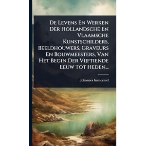 Immerzeel, Johannes De Levens En Werken Der Hollandsche En Vlaamsche Kunstschilders, Beeldhouwers, Graveurs En Bouwmeesters, Van Het Begin Der Vijftiende Eeuw Tot Heden... Immerzeel, Johannes De Levens En Werken Der Hollandsche En Vlaamsche Kunstschilders, Beeldhouwers, Graveurs En Bouwmeesters, Van Het Begin Der Vijftiende Eeuw Tot Heden...
