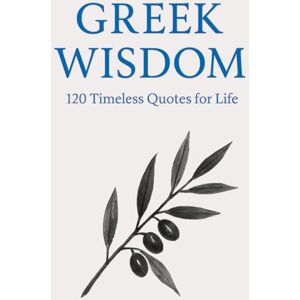 Wisdom Press, Timeless Greek Wisdom: 120 Timeless Quotes for Life: Inspirational Ancient Greek Philosophy Quotes for Reflection, Mindfulness, and Everyday Clarity (Timeless Wisdom from Around the World) Wisdom Press, Timeless Greek Wisdom: 120 Timeless Quotes for Life: Inspirational Ancient Greek Philosophy Quotes for Reflection, Mindfulness, and Everyday Clarity (Timeless Wisdom from Around the World)