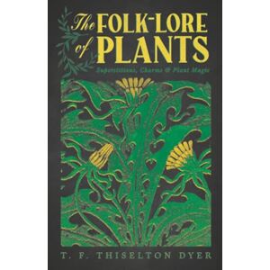 Dyer, T. F. Thiselton The Folk-Lore of Plants: Superstitions, Charms, and Plant Magic Dyer, T. F. Thiselton The Folk-Lore of Plants: Superstitions, Charms, and Plant Magic