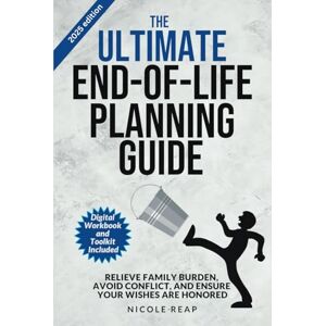 Reap, Nicole The Ultimate End of Life Planning Guide: Relieve Family Burden, Avoid Conflict, and Ensure Your Wishes Are Honored Reap, Nicole The Ultimate End of Life Planning Guide: Relieve Family Burden, Avoid Conflict, and Ensure Your Wishes Are Honored