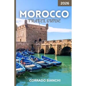 BIANCHI, CORRADO Morocco travel guide 2026: Must-See Attractions, Hidden Gems, Travel Tips & Local Experiences Across Morocco BIANCHI, CORRADO Morocco travel guide 2026: Must-See Attractions, Hidden Gems, Travel Tips & Local Experiences Across Morocco