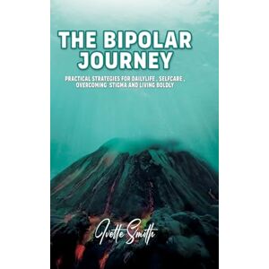 Smith, Ivette The Bipolar Journey: Practical Strategies for Daily Life, Self-Care, Overcoming Stigma and Living BOLDLY Smith, Ivette The Bipolar Journey: Practical Strategies for Daily Life, Self-Care, Overcoming Stigma and Living BOLDLY