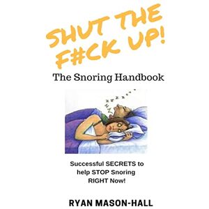 Mason-Hall, Ryan SHUT the F*#K Up! The Snoring Handbook: Successful SECRETS to help STOP Snoring RIGHT Now! Mason-Hall, Ryan SHUT the F*#K Up! The Snoring Handbook: Successful SECRETS to help STOP Snoring RIGHT Now!