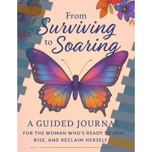 Allen, C Lynette From Surviving to Soaring: A faith-Base Guided Journal for Women Healing from Trauma, Reclaiming Identity, and Rising Into Wholeness Allen, C Lynette From Surviving to Soaring: A faith-Base Guided Journal for Women Healing from Trauma, Reclaiming Identity, and Rising Into Wholeness