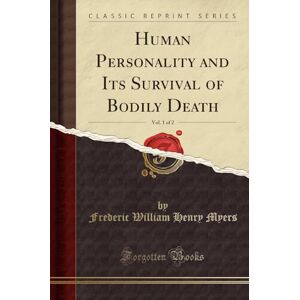 Myers, Frederic William Henry Human Personality and Its Survival of Bodily Death, Vol. 1 of 2 (Classic Reprint) Myers, Frederic William Henry Human Personality and Its Survival of Bodily Death, Vol. 1 of 2 (Classic Reprint)