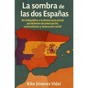 Jiménez Vidal, Kike La sombra de las dos Españas: De la República a la democracia actual: paralelismos de polarización, nacionalismos y desencanto social Jiménez Vidal, Kike La sombra de las dos Españas: De la República a la democracia actual: paralelismos de polarización, nacionalismos y desencanto social