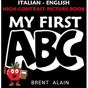 Alain, Brent My First ABC Italian-English: Bilingual High-Contrast Picture Book for Newborns and Babies: 26 (High-Contrast Baby Books) Alain, Brent My First ABC Italian-English: Bilingual High-Contrast Picture Book for Newborns and Babies: 26 (High-Contrast Baby Books)