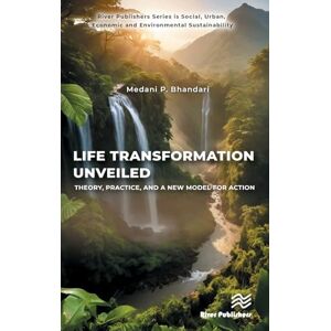 Bhandari, Medani P. Life Transformation Unveiled: Theory, Practice, and a New Model for Action (River Publishers Series in Social, Urban, Economic and Environmental Sustainability) Bhandari, Medani P. Life Transformation Unveiled: Theory, Practice, and a New Model for Action (River Publishers Series in Social, Urban, Economic and Environmental Sustainability)