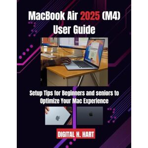 H. HART, DIGITAL MacBook Air 2025 (M4) User Guide: Setup Tips for Beginners and seniors to Optimize Your Mac Experience H. HART, DIGITAL MacBook Air 2025 (M4) User Guide: Setup Tips for Beginners and seniors to Optimize Your Mac Experience