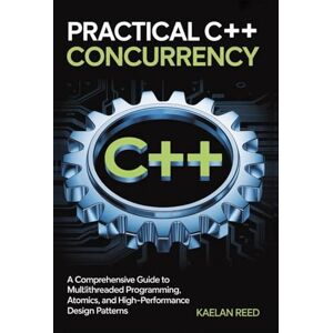 REED, KAELAN Practical C++ Concurrency: A Comprehensive Guide to Multithreaded Programming, Atomics, and High-Performance Design Patterns REED, KAELAN Practical C++ Concurrency: A Comprehensive Guide to Multithreaded Programming, Atomics, and High-Performance Design Patterns