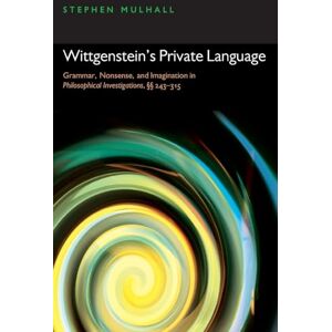 Mulhall, Stephen Wittgenstein's Private Language: Grammar, Nonsense, and Imagination in Philosophical Investigations, 243-315: Grammar, Nonsense, and Imagination in ^IPhilosophical Investigations^R, §§ 243-315 Mulhall, Stephen Wittgenstein's Private Language: Grammar, Nonsense, and Imagination in Philosophical Investigations, 243-315: Grammar, Nonsense, and Imagination in ^IPhilosophical Investigations^R, §§ 243-315