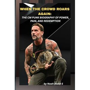 Blake S., Noah WHEN THE CROWD ROARS AGAIN: THE CM PUNK BIOGRAPHY OF POWER, PAIN, AND REDEMPTION: The man who walked away, rewrote the script, and made the world scream his name once more. Blake S., Noah WHEN THE CROWD ROARS AGAIN: THE CM PUNK BIOGRAPHY OF POWER, PAIN, AND REDEMPTION: The man who walked away, rewrote the script, and made the world scream his name once more.
