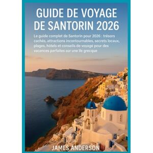 ANDERSON, JAMES GUIDE DE VOYAGE DE SANTORIN 2026: Le guide complet de Santorin pour 2026 : trésors cachés, attractions incontournables, secrets locaux, plages, hôtels ... des vacances parfaites sur une île grecque. ANDERSON, JAMES GUIDE DE VOYAGE DE SANTORIN 2026: Le guide complet de Santorin pour 2026 : trésors cachés, attractions incontournables, secrets locaux, plages, hôtels ... des vacances parfaites sur une île grecque.