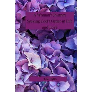 Tyler, L.D. A Woman's Journey Seeking God's Order in Life and Love Tyler, L.D. A Woman's Journey Seeking God's Order in Life and Love