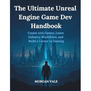 VALE, MORGAN The Ultimate Unreal Engine Game Dev Handbook: Create AAA Games, Learn Industry Workflows, and Build a Career in Gaming (Pixel to Polygon Chronicles: ... 2D & 3D Graphics for Modern Game Development) VALE, MORGAN The Ultimate Unreal Engine Game Dev Handbook: Create AAA Games, Learn Industry Workflows, and Build a Career in Gaming (Pixel to Polygon Chronicles: ... 2D & 3D Graphics for Modern Game Development)