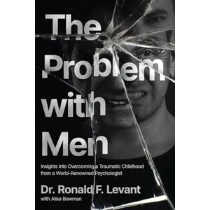 Levant, Dr. Ronald F. The Problem with Men: Insights into Overcoming a Traumatic Childhood from a World-Renowned Psychologist: Insights on Overcoming a Traumatic Childhood from a World-Renowned Psychologist Levant, Dr. Ronald F. The Problem with Men: Insights into Overcoming a Traumatic Childhood from a World-Renowned Psychologist: Insights on Overcoming a Traumatic Childhood from a World-Renowned Psychologist