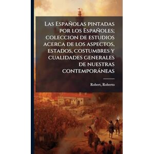 Robert, Roberto Las Españolas pintadas por los Españoles; coleccion de estudios acerca de los aspectos, estados, costumbres y cualidades generales de nuestras contemporàneas Robert, Roberto Las Españolas pintadas por los Españoles; coleccion de estudios acerca de los aspectos, estados, costumbres y cualidades generales de nuestras contemporàneas
