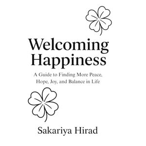 Hirad, Sakariya Abdi Welcoming Happiness: A Guide to Finding More Peace, Hope, Joy, and Balance in life Hirad, Sakariya Abdi Welcoming Happiness: A Guide to Finding More Peace, Hope, Joy, and Balance in life