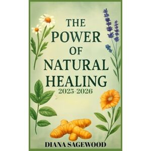 SAGEWOOD, DIANA THE POWER OF NATURAL HEALING 2025/2026: A Detailed Step-By-Step Herbal Remedies for Ailments, Turmeric, Aloe Vera, Echinacea, and Holistic Approaches to Boost Your Health, Wellness, and Vitality SAGEWOOD, DIANA THE POWER OF NATURAL HEALING 2025/2026: A Detailed Step-By-Step Herbal Remedies for Ailments, Turmeric, Aloe Vera, Echinacea, and Holistic Approaches to Boost Your Health, Wellness, and Vitality