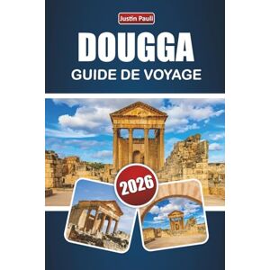 Pauli, Justin DOUGGA GUIDE DE VOYAGE 2026: Découvrez des ruines antiques, des joyaux cachés, la culture locale et des conseils de voyage dans le nord de la Tunisie Pauli, Justin DOUGGA GUIDE DE VOYAGE 2026: Découvrez des ruines antiques, des joyaux cachés, la culture locale et des conseils de voyage dans le nord de la Tunisie