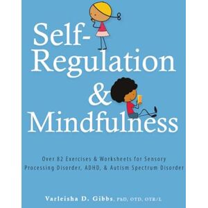 Gibbs, Varleisha Self-Regulation and Mindfulness: Over 82 Exercises & Worksheets for Sensory Processing Disorder, ADHD, & Autism Spectrum Disorder Gibbs, Varleisha Self-Regulation and Mindfulness: Over 82 Exercises & Worksheets for Sensory Processing Disorder, ADHD, & Autism Spectrum Disorder