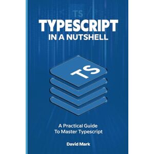 Mark, David TypeScript in a Nutshell: A Practical Guide to Master TypeScript Mark, David TypeScript in a Nutshell: A Practical Guide to Master TypeScript