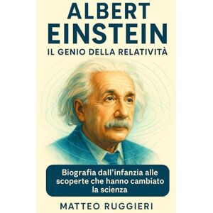 Ruggieri, Matteo Albert Einstein: Il Genio della Relatività: Biografia dall’infanzia alle scoperte che hanno cambiato la scienza Ruggieri, Matteo Albert Einstein: Il Genio della Relatività: Biografia dall’infanzia alle scoperte che hanno cambiato la scienza