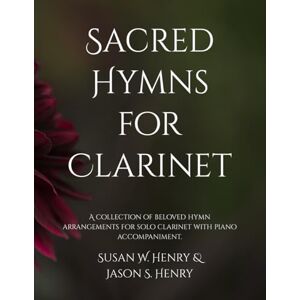 Henry, Susan W. Sacred Hymns for Clarinet: A collection of beloved hymn arrangements for solo clarinet with piano accompaniment. Henry, Susan W. Sacred Hymns for Clarinet: A collection of beloved hymn arrangements for solo clarinet with piano accompaniment.