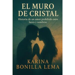 Bonilla Lema, Karina EL MURO DE CRISTAL: Historia de Un Amor Prohibido Entre Luces y Sombras Bonilla Lema, Karina EL MURO DE CRISTAL: Historia de Un Amor Prohibido Entre Luces y Sombras