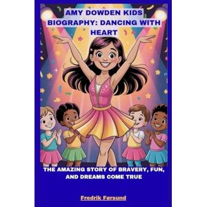 Førsund, Fredrik AMY DOWDEN KIDS BIOGRAPHY: DANCING WITH HEART: THE AMAZING STORY OF BRAVERY, FUN, AND DREAMS COME TRUE Førsund, Fredrik AMY DOWDEN KIDS BIOGRAPHY: DANCING WITH HEART: THE AMAZING STORY OF BRAVERY, FUN, AND DREAMS COME TRUE